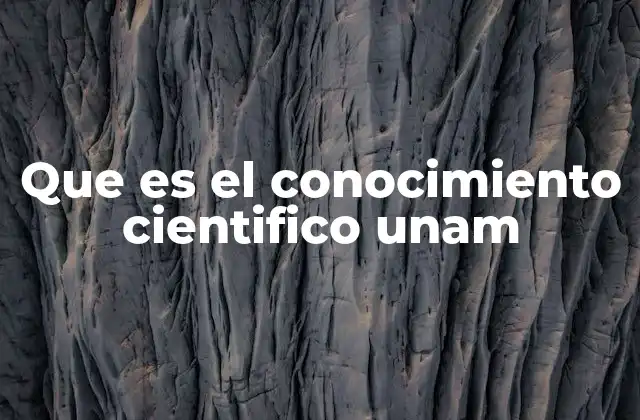 Que es el Conocimiento Cientifico Unam