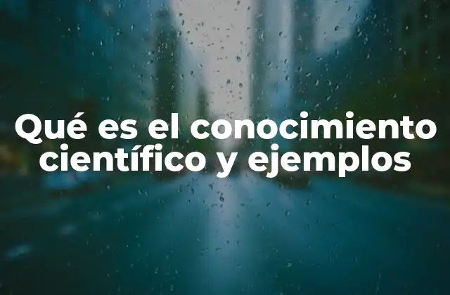 Qué es el Conocimiento Científico y Ejemplos