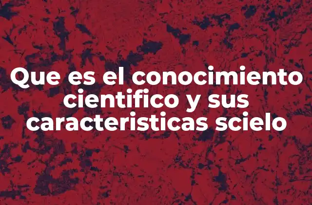 Que es el Conocimiento Cientifico y Sus Caracteristicas Scielo