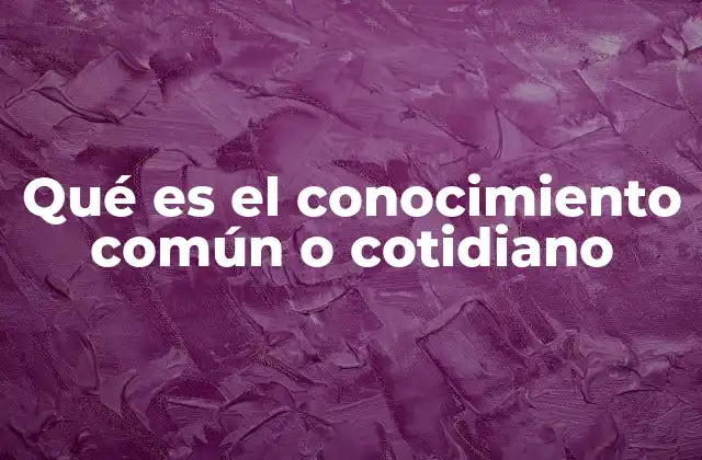 Qué es el Conocimiento Común o Cotidiano