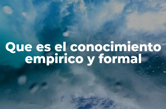 Que es el Conocimiento Empirico y Formal