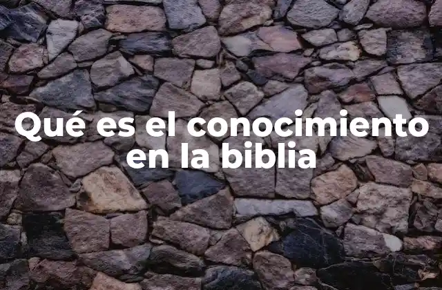 Qué es el Conocimiento en la Biblia
