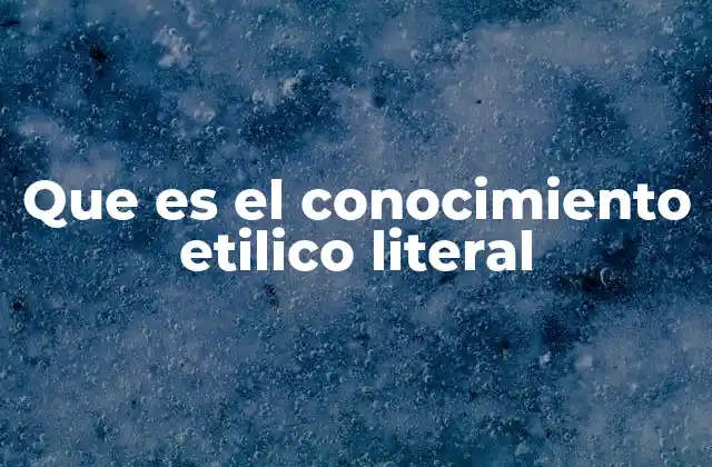 Que es el Conocimiento Etilico Literal