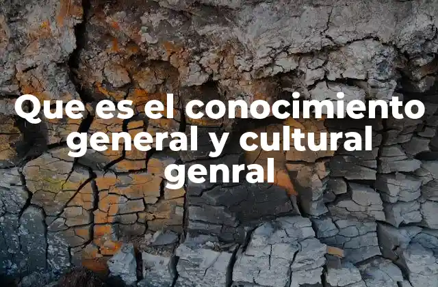 Que es el Conocimiento General y Cultural Genral