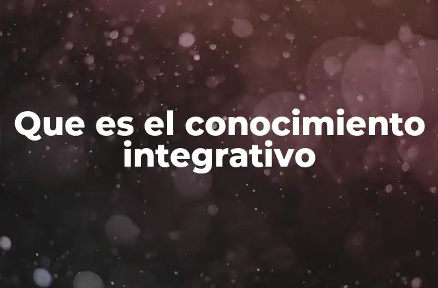 Que es el Conocimiento Integrativo