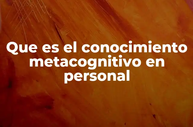 Que es el Conocimiento Metacognitivo en Personal