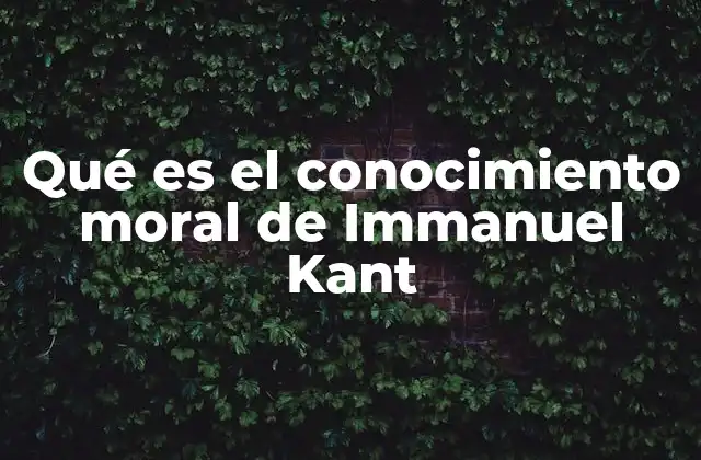 Qué es el Conocimiento Moral de Immanuel Kant