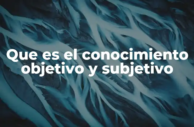 Que es el Conocimiento Objetivo y Subjetivo
