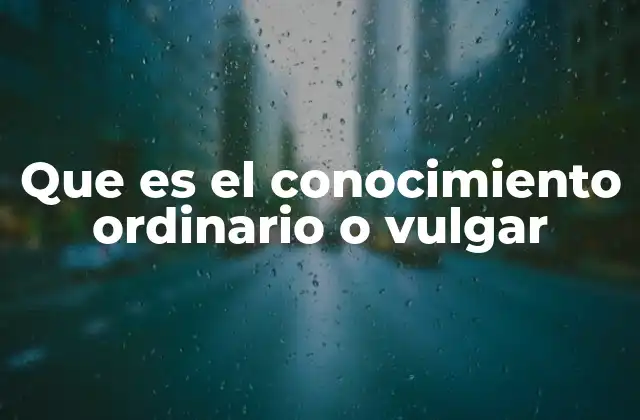 Que es el Conocimiento Ordinario o Vulgar