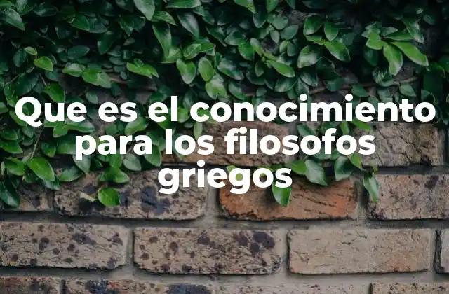 Que es el Conocimiento para los Filosofos Griegos