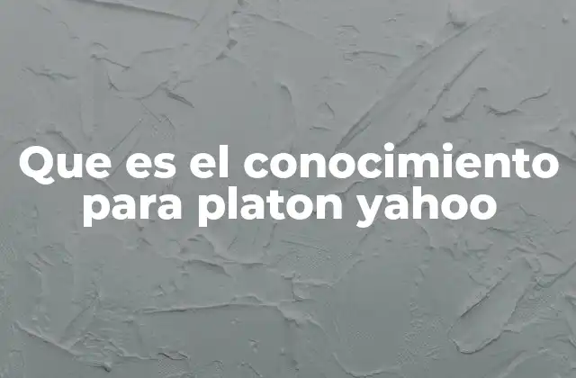 Que es el Conocimiento para Platon Yahoo