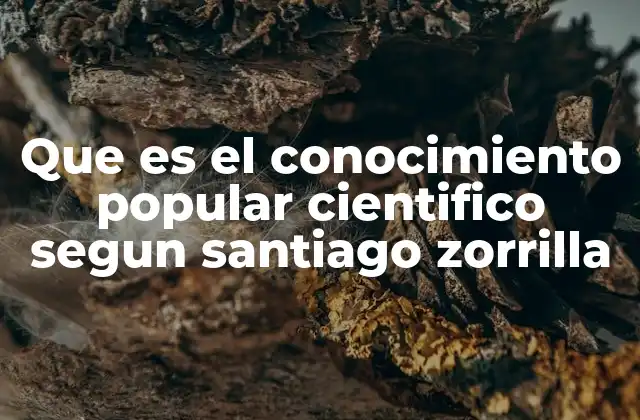 Que es el Conocimiento Popular Cientifico Segun Santiago Zorrilla