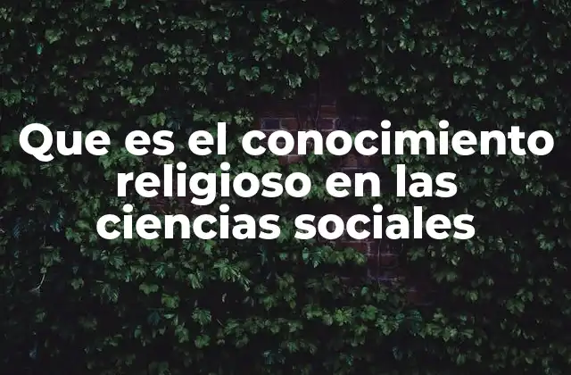 Que es el Conocimiento Religioso en las Ciencias Sociales