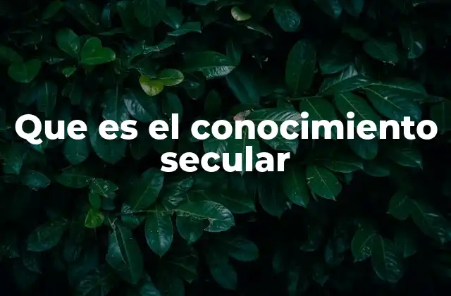 Que es el Conocimiento Secular 2 El conocimiento secular en la sociedad moderna