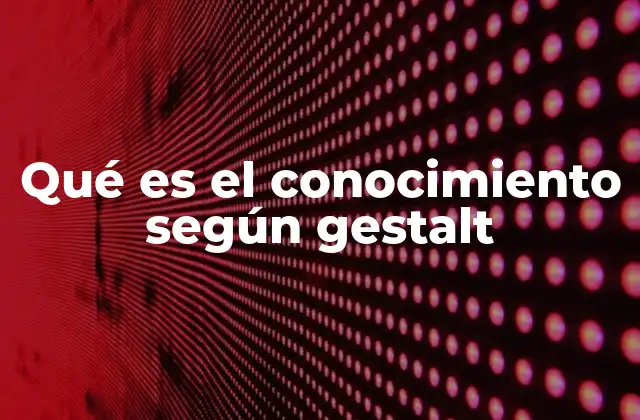 Qué es el Conocimiento según Gestalt