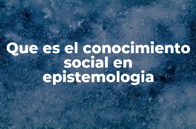 Que es el Conocimiento Social en Epistemologia