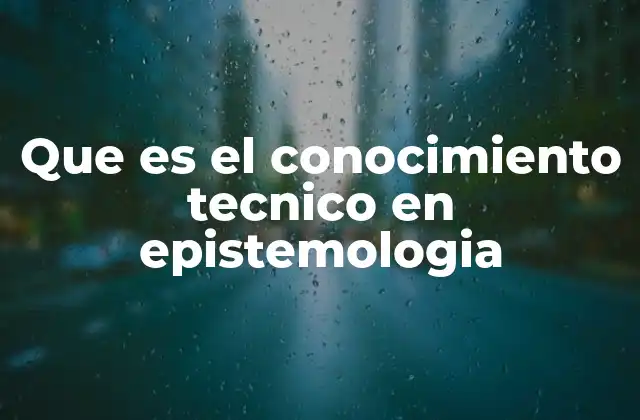 Que es el Conocimiento Tecnico en Epistemologia 2 La relación entre conocimiento técnico y la práctica social