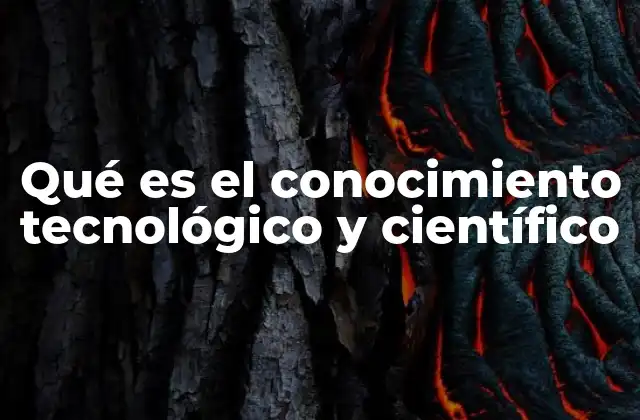 Qué es el Conocimiento Tecnológico y Científico
