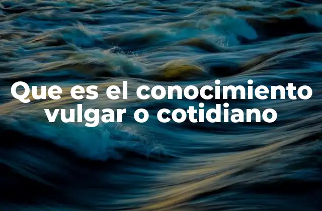 Que es el Conocimiento Vulgar o Cotidiano 2 El conocimiento que se transmite sin preguntar por qué