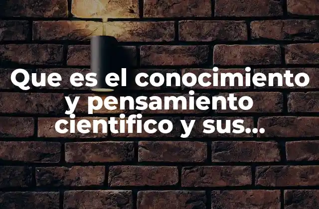Que es el Conocimiento y Pensamiento Cientifico y Sus Caracteristicas