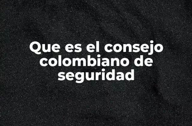 La importancia del Consejo Colombiano de Seguridad en la gobernanza nacional