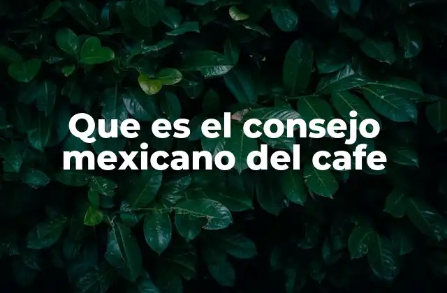 Que es el Consejo Mexicano Del Cafe