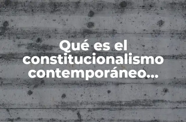 Qué es el Constitucionalismo Contemporáneo Características