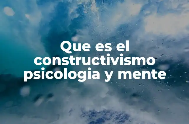Que es el Constructivismo Psicologia y Mente