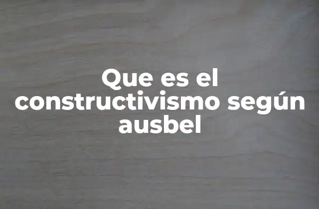 Que es el Constructivismo según Ausbel