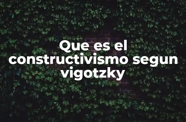 Que es el Constructivismo Segun Vigotzky