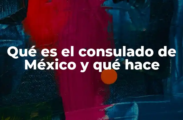 Qué es el Consulado de México y Qué Hace
