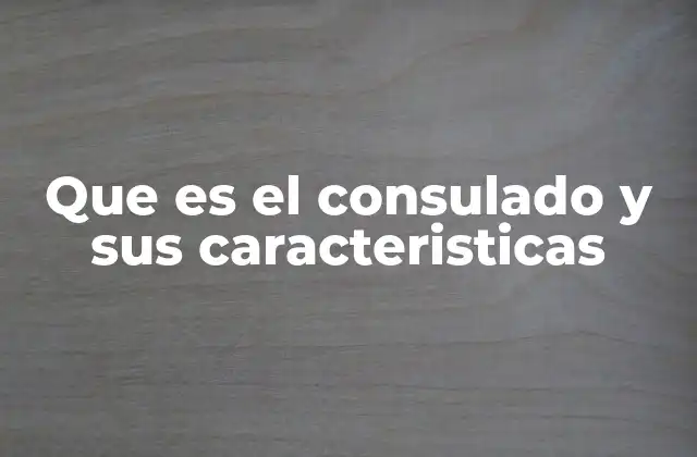 Que es el Consulado y Sus Caracteristicas