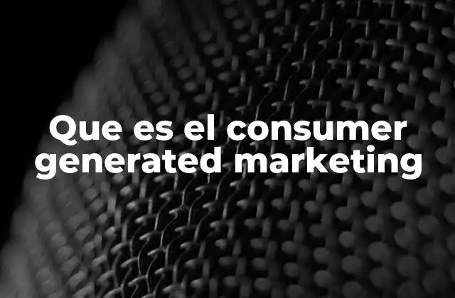 Que es el Consumer Generated Marketing