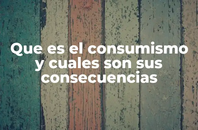 Que es el Consumismo y Cuales Son Sus Consecuencias
