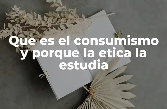 Que es el Consumismo y Porque la Etica la Estudia