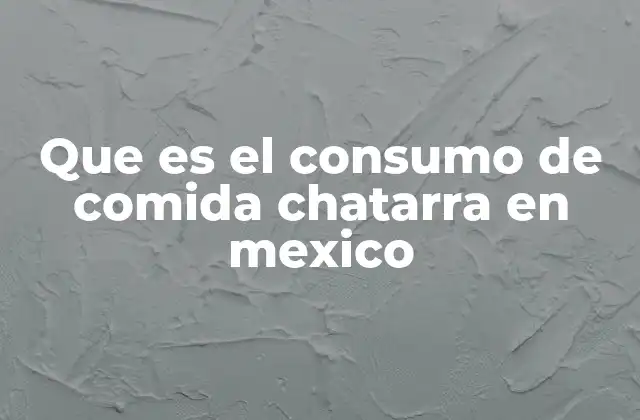 Que es el Consumo de Comida Chatarra en Mexico
