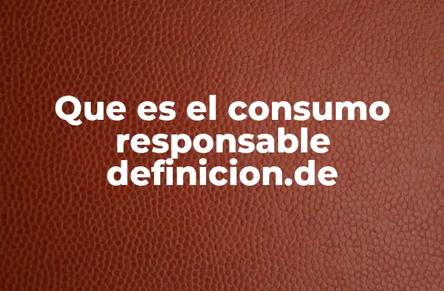 Que es el Consumo Responsable Definicion.de