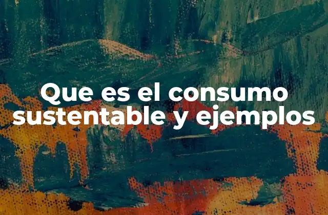 Que es el Consumo Sustentable y Ejemplos