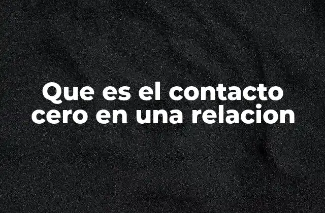 Que es el Contacto Cero en una Relacion