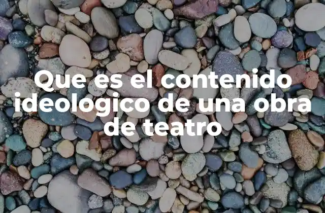 Que es el Contenido Ideologico de una Obra de Teatro