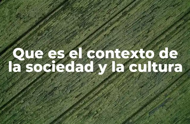 Que es el Contexto de la Sociedad y la Cultura