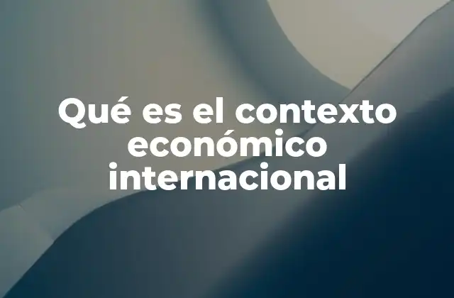 Qué es el Contexto Económico Internacional