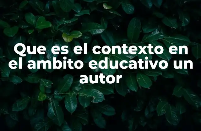 Que es el Contexto en el Ambito Educativo un Autor
