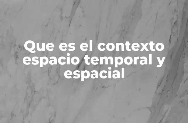 Que es el Contexto Espacio Temporal y Espacial
