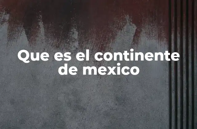 Que es el Continente de Mexico