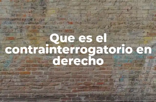 Que es el Contrainterrogatorio en Derecho