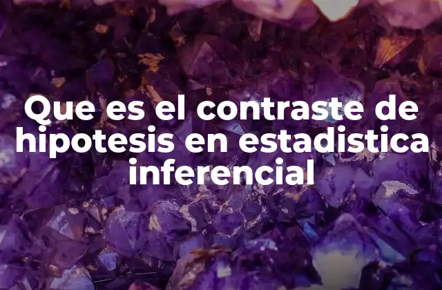 Que es el Contraste de Hipotesis en Estadistica Inferencial