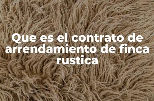 Que es el Contrato de Arrendamiento de Finca Rustica