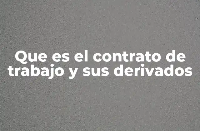 Que es el Contrato de Trabajo y Sus Derivados