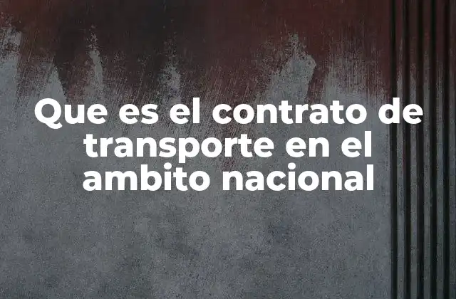 Que es el Contrato de Transporte en el Ambito Nacional